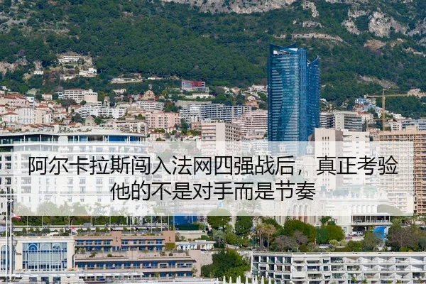 阿尔卡拉斯闯入法网四强战后，真正考验他的不是对手而是节奏